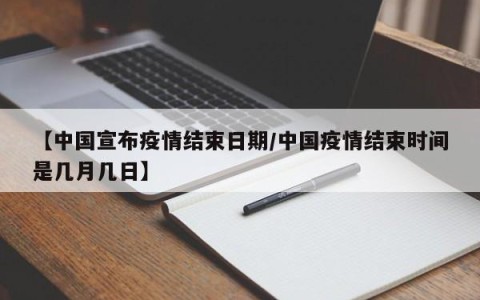 【中国宣布疫情结束日期/中国疫情结束时间是几月几日】
