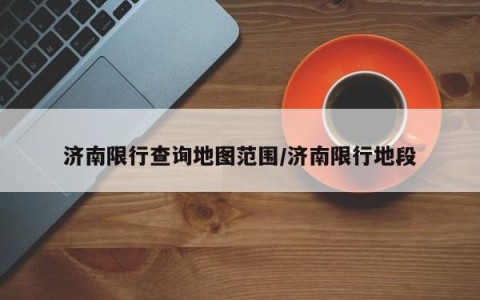 济南限行查询地图范围/济南限行地段